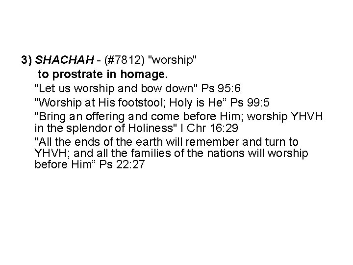 3) SHACHAH - (#7812) "worship" to prostrate in homage. "Let us worship and bow