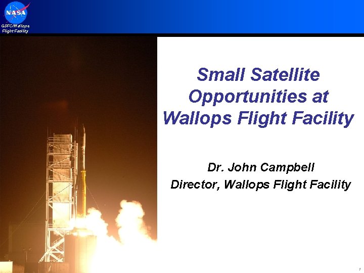 GSFC/Wallops Flight Facility Small Satellite Opportunities at Wallops Flight Facility Dr. John Campbell Director,