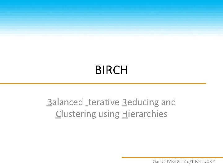 BIRCH Balanced Iterative Reducing and Clustering using Hierarchies The UNIVERSITY KENTUCKY CS 685 :