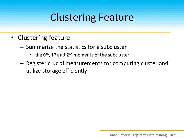 Clustering Feature • Clustering feature: – Summarize the statistics for a subcluster • the