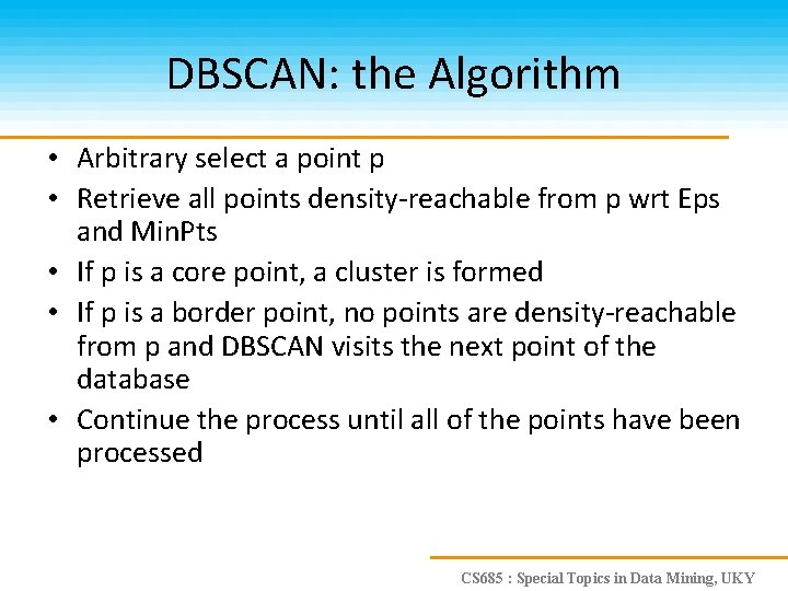 DBSCAN: the Algorithm • Arbitrary select a point p • Retrieve all points density-reachable