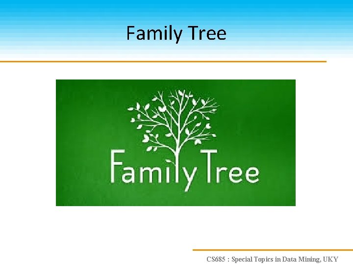 Family Tree CS 685 : Special Topics in Data Mining, UKY 