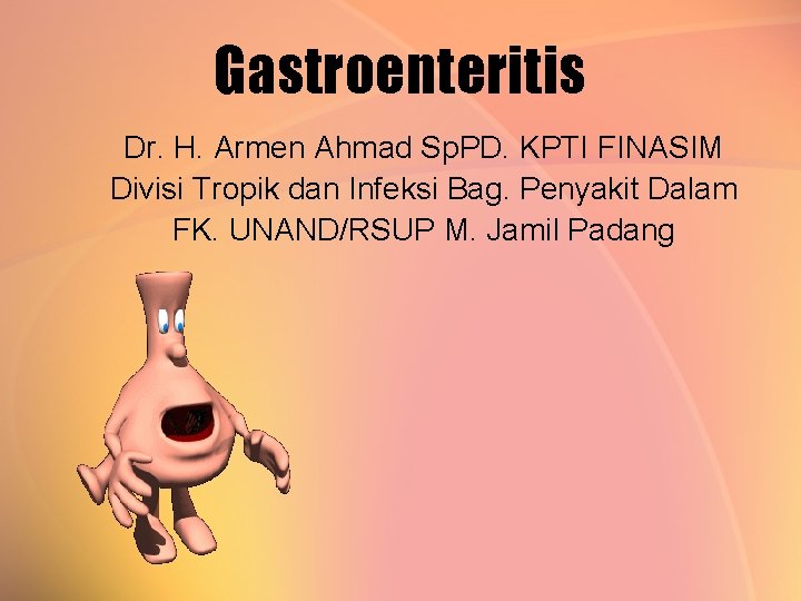 Gastroenteritis Dr. H. Armen Ahmad Sp. PD. KPTI FINASIM Divisi Tropik dan Infeksi Bag.