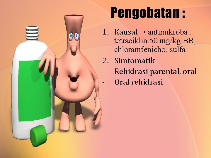 Pengobatan : 1. Kausal→ antimikroba : tetraciklin 50 mg/kg BB, chloramfenicho, sulfa 2. Simtomatik
