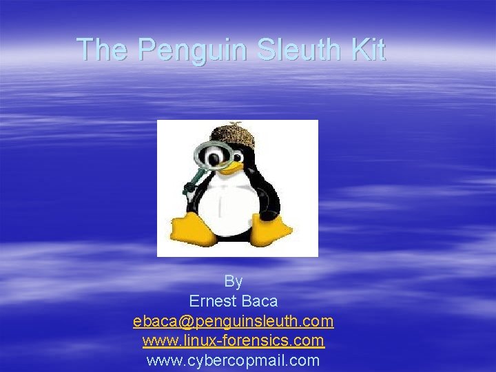 The Penguin Sleuth Kit By Ernest Baca ebaca@penguinsleuth. com www. linux-forensics. com www. cybercopmail.