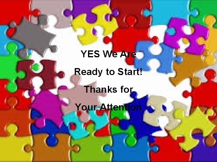 YES We Are Ready to Start! Thanks for Your Attention 