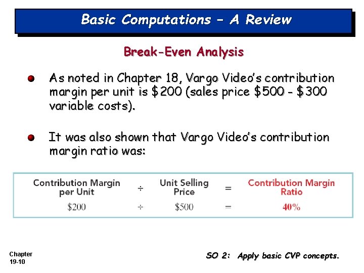 Basic Computations – A Review Break-Even Analysis As noted in Chapter 18, Vargo Video’s