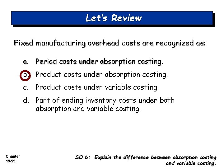 Let’s Review Fixed manufacturing overhead costs are recognized as: a. Period costs under absorption