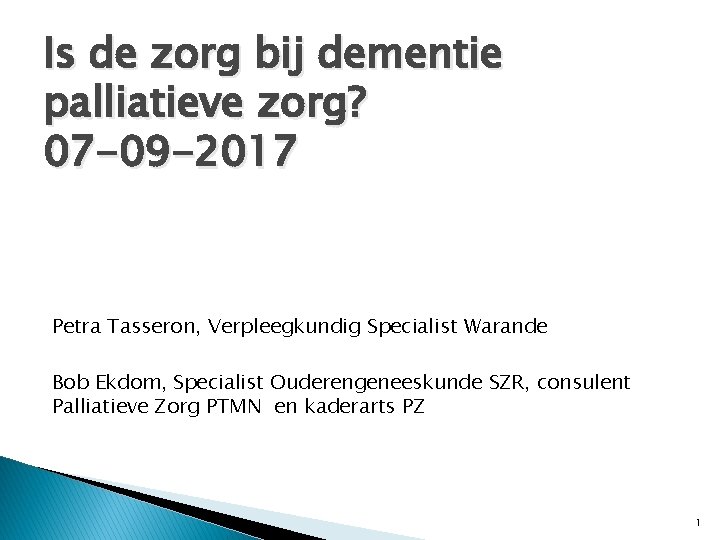 Is de zorg bij dementie palliatieve zorg? 07 -09 -2017 Petra Tasseron, Verpleegkundig Specialist