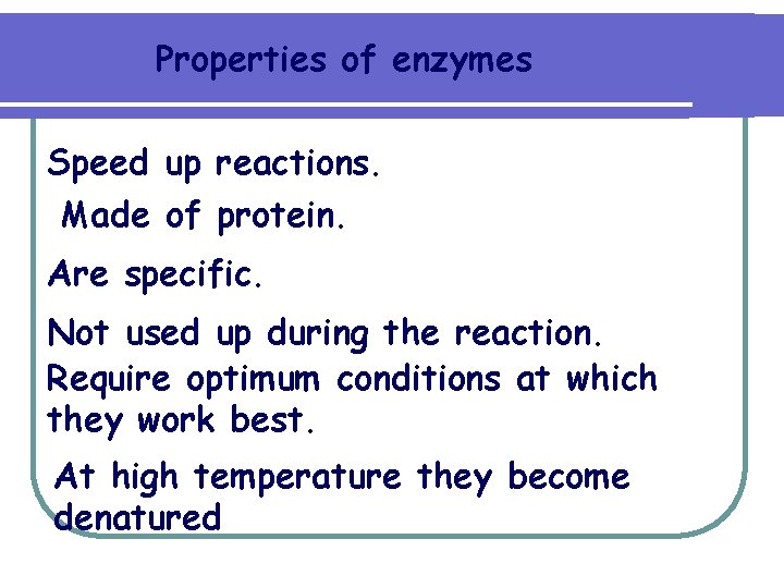 Properties of enzymes Speed up reactions. Made of protein. Are specific. Not used up