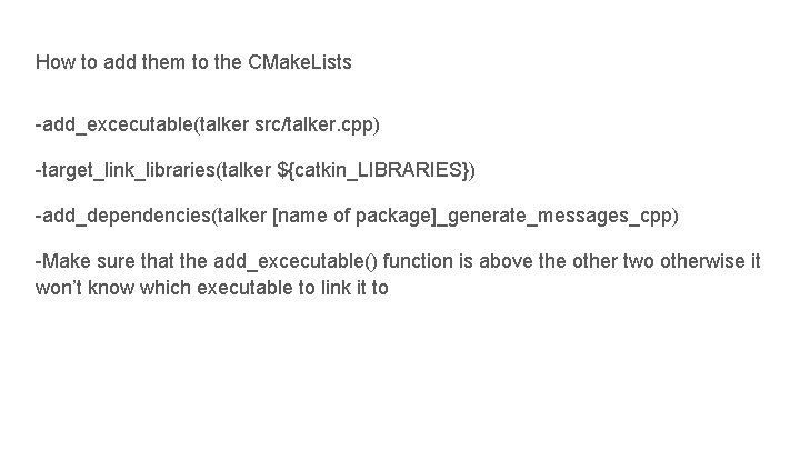 How to add them to the CMake. Lists -add_excecutable(talker src/talker. cpp) -target_link_libraries(talker ${catkin_LIBRARIES}) -add_dependencies(talker