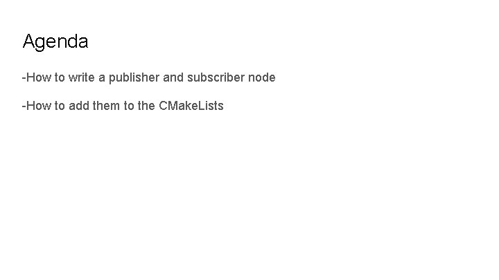 Agenda -How to write a publisher and subscriber node -How to add them to