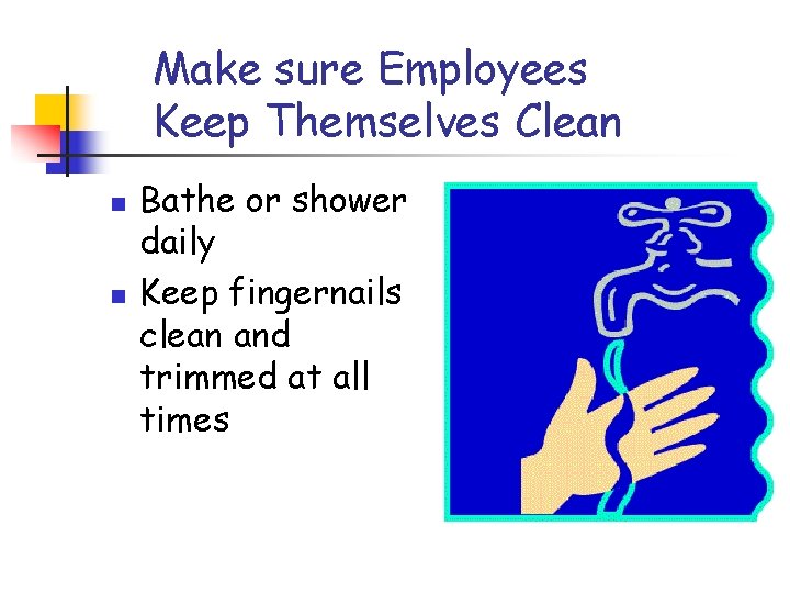 Make sure Employees Keep Themselves Clean n n Bathe or shower daily Keep fingernails