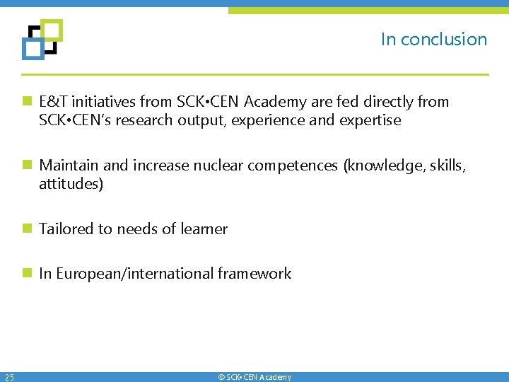 In conclusion n E&T initiatives from SCK • CEN Academy are fed directly from In conclusion n E&T initiatives from SCK • CEN Academy are fed directly from
