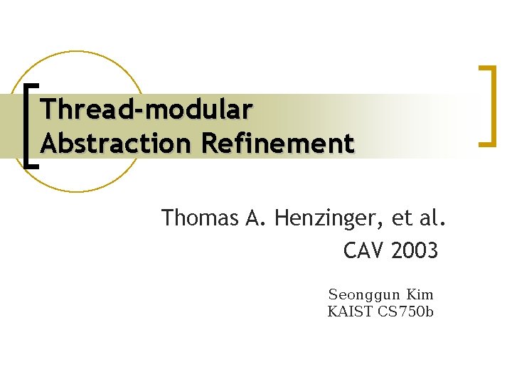 Thread-modular Abstraction Refinement Thomas A. Henzinger, et al. CAV 2003 Seonggun Kim KAIST CS