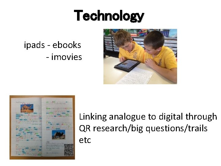 Technology ipads - ebooks - imovies Linking analogue to digital through QR research/big questions/trails