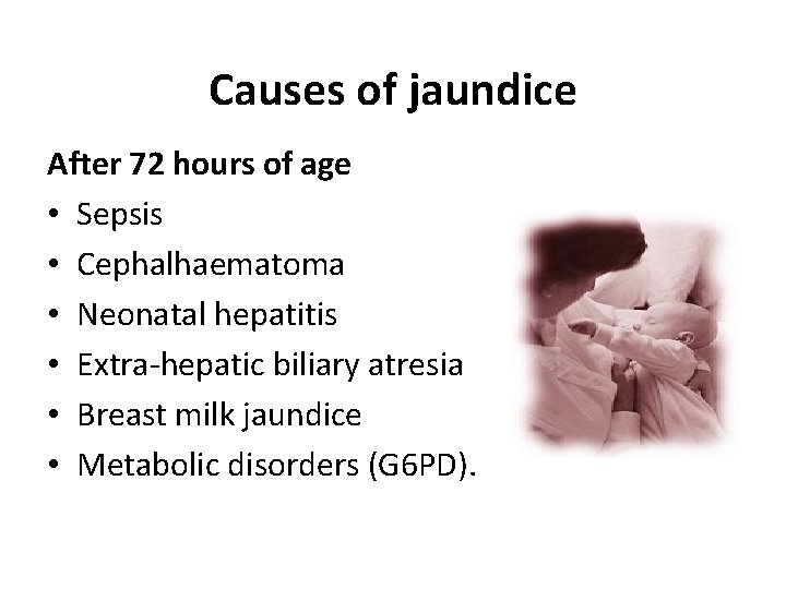 Causes of jaundice After 72 hours of age • Sepsis • Cephalhaematoma • Neonatal