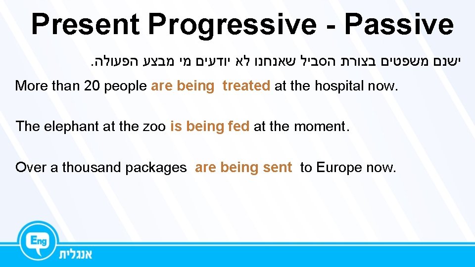 Present Progressive - Passive. ישנם משפטים בצורת הסביל שאנחנו לא יודעים מי מבצע הפעולה