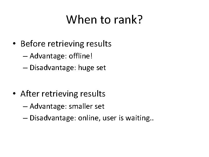 When to rank? • Before retrieving results – Advantage: offline! – Disadvantage: huge set