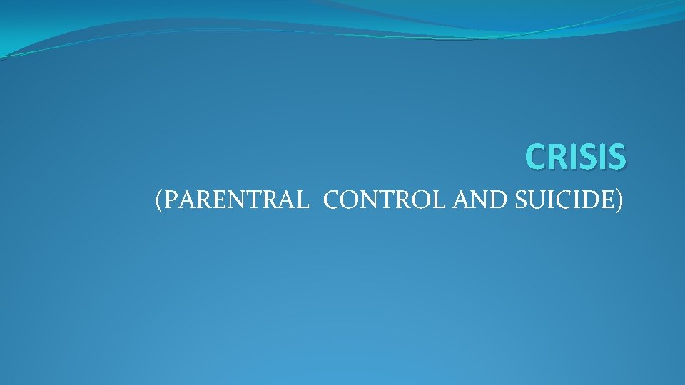 CRISIS (PARENTRAL CONTROL AND SUICIDE) 