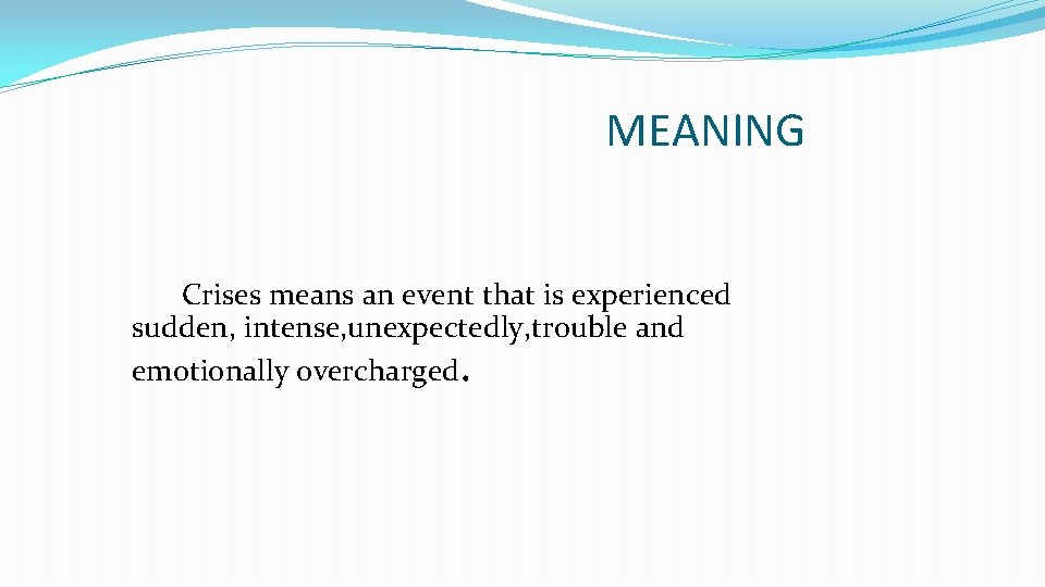MEANING Crises means an event that is experienced sudden, intense, unexpectedly, trouble and emotionally