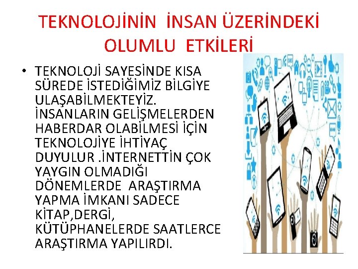 TEKNOLOJİNİN İNSAN ÜZERİNDEKİ OLUMLU ETKİLERİ • TEKNOLOJİ SAYESİNDE KISA SÜREDE İSTEDİĞİMİZ BİLGİYE ULAŞABİLMEKTEYİZ. İNSANLARIN