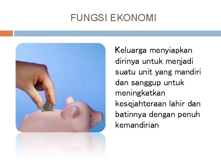 FUNGSI EKONOMI Keluarga menyiapkan dirinya untuk menjadi suatu unit yang mandiri dan sanggup untuk