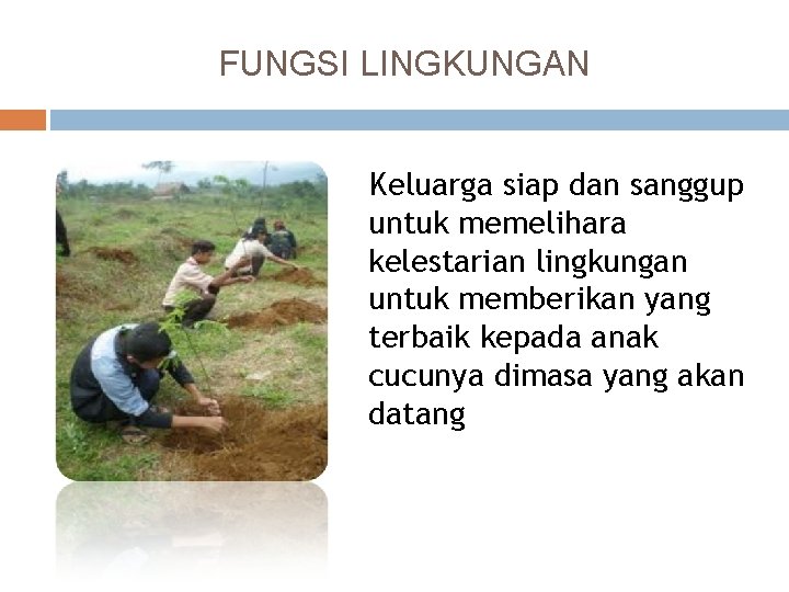 FUNGSI LINGKUNGAN Keluarga siap dan sanggup untuk memelihara kelestarian lingkungan untuk memberikan yang terbaik