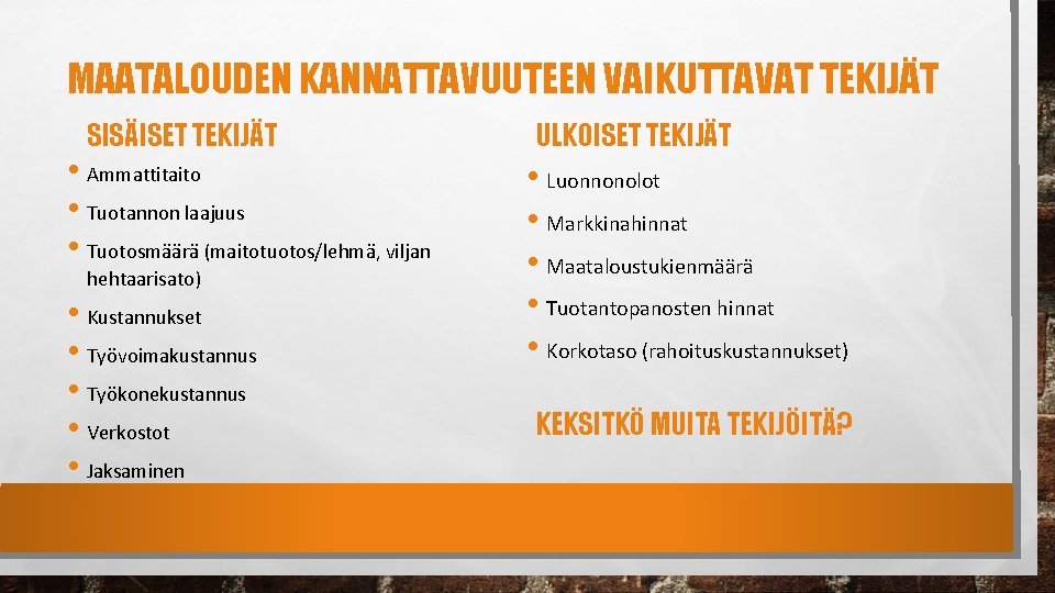 MAATALOUDEN KANNATTAVUUTEEN VAIKUTTAVAT TEKIJÄT SISÄISET TEKIJÄT • Ammattitaito • Tuotannon laajuus • Tuotosmäärä (maitotuotos/lehmä,