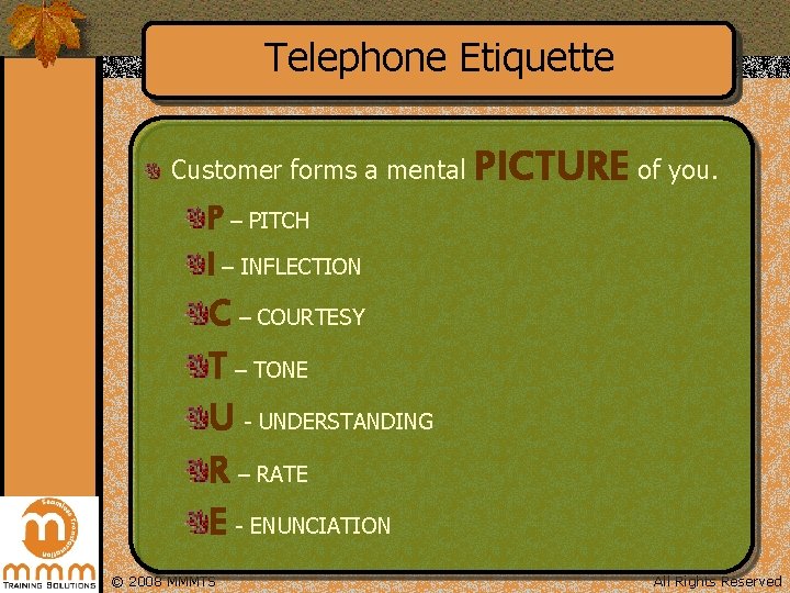 Telephone Etiquette Customer forms a mental PICTURE of you. P – PITCH I –