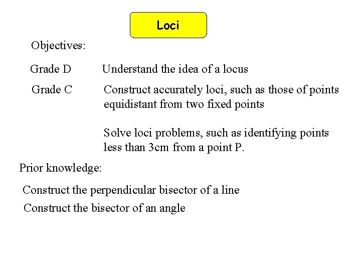 Loci Objectives: Grade D Understand the idea of a locus Grade C Construct accurately