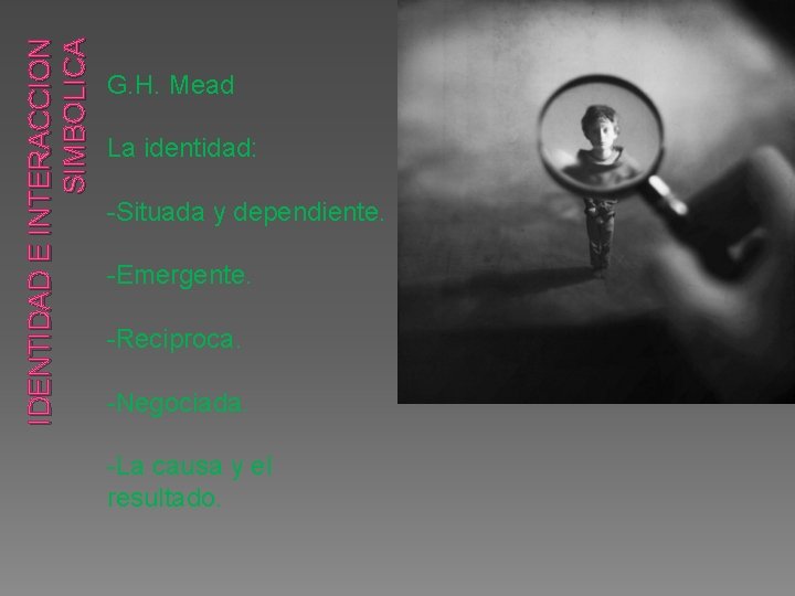 IDENTIDAD E INTERACCION SIMBOLICA G. H. Mead La identidad: -Situada y dependiente. -Emergente. -Reciproca.