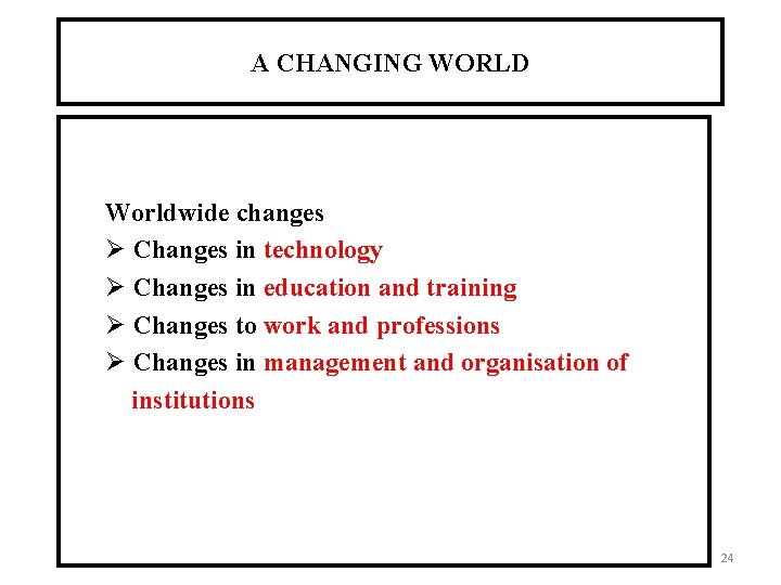 A CHANGING WORLD Worldwide changes Ø Changes in technology Ø Changes in education and