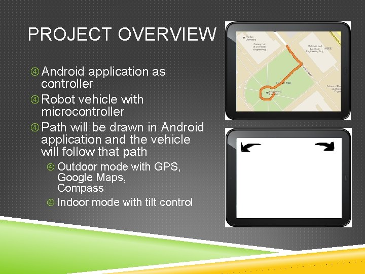 PROJECT OVERVIEW Android application as controller Robot vehicle with microcontroller Path will be drawn