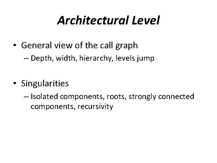 Architectural Level • General view of the call graph – Depth, width, hierarchy, levels