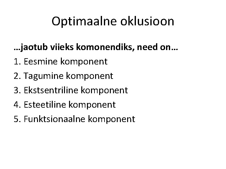 Optimaalne oklusioon …jaotub viieks komonendiks, need on… 1. Eesmine komponent 2. Tagumine komponent 3.