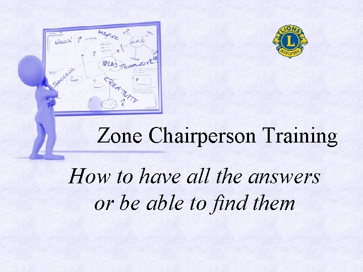 Zone Chairperson Training How to have all the answers or be able to find