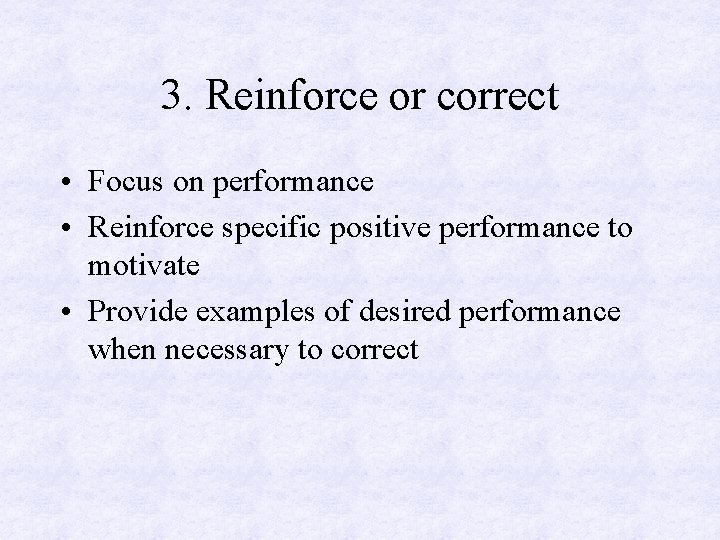3. Reinforce or correct • Focus on performance • Reinforce specific positive performance to
