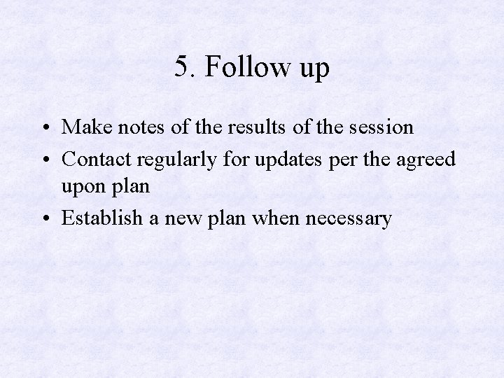 5. Follow up • Make notes of the results of the session • Contact