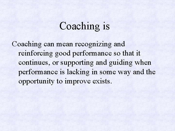 Coaching is Coaching can mean recognizing and reinforcing good performance so that it continues,