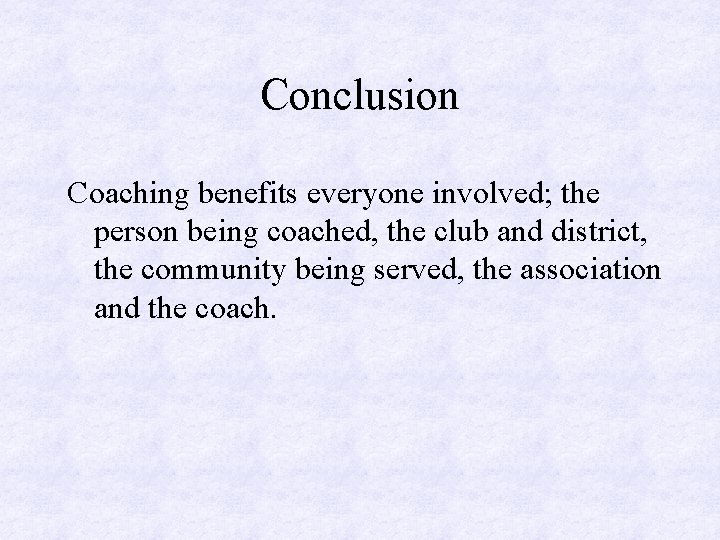 Conclusion Coaching benefits everyone involved; the person being coached, the club and district, the