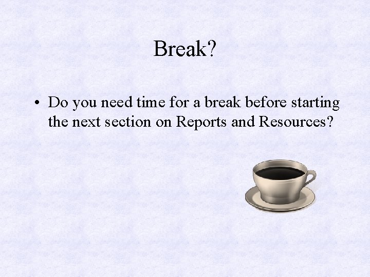 Break? • Do you need time for a break before starting the next section