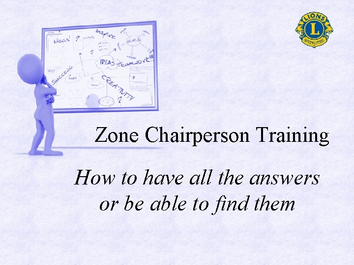 Zone Chairperson Training How to have all the answers or be able to find