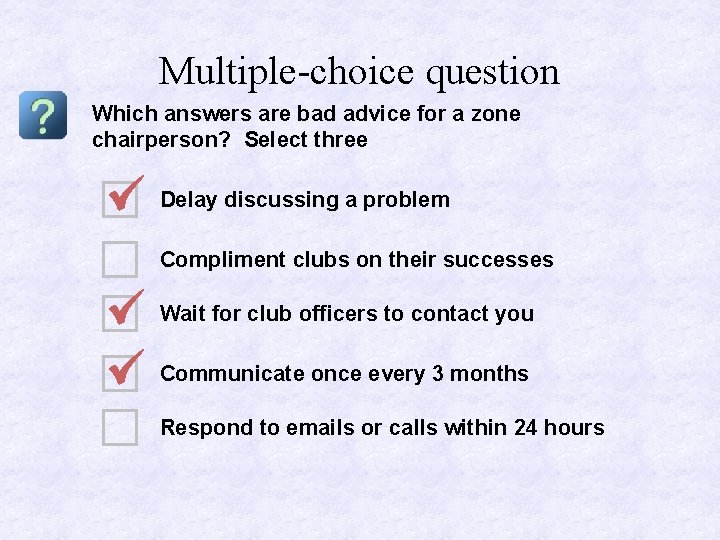 Multiple-choice question Which answers are bad advice for a zone chairperson? Select three Delay