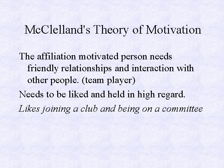 Mc. Clelland's Theory of Motivation The affiliation motivated person needs friendly relationships and interaction