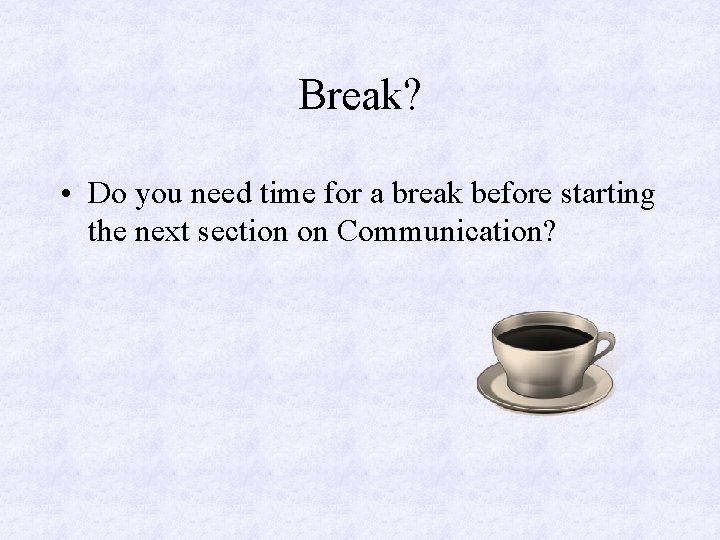 Break? • Do you need time for a break before starting the next section