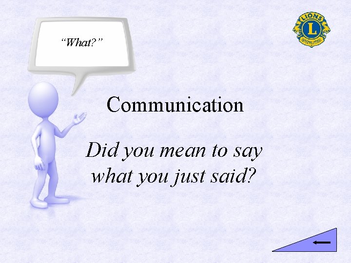 “What? ” Communication Did you mean to say what you just said? 
