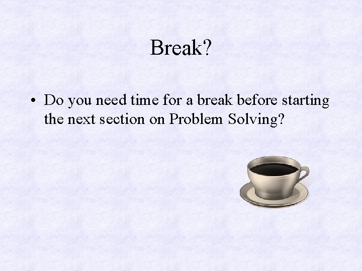 Break? • Do you need time for a break before starting the next section