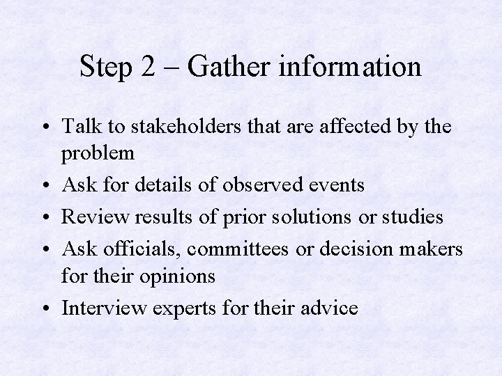 Step 2 – Gather information • Talk to stakeholders that are affected by the