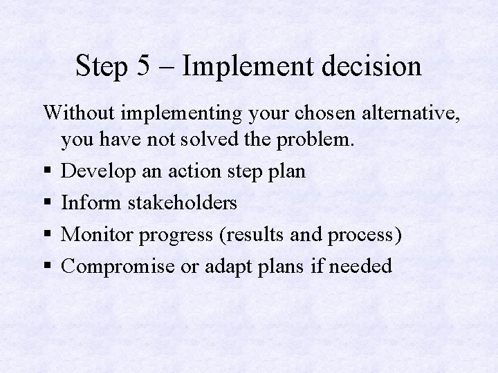 Step 5 – Implement decision Without implementing your chosen alternative, you have not solved